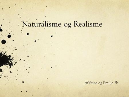 Naturalisme og Realisme Af Stine og Emilie 2b. Realisme 1870 og frem: Opstår pga. naturvidenskaben Det modsatte af idealisme Viser livets kompleksitet.