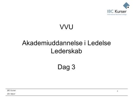 IBC Kurser Ole Høyer 1 VVU Akademiuddannelse i Ledelse Lederskab Dag 3.