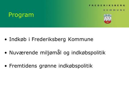 Program Indkøb i Frederiksberg Kommune Nuværende miljømål og indkøbspolitik Fremtidens grønne indkøbspolitik.