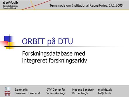 ORBIT på DTU Forskningsdatabase med integreret forskningsarkiv Temamøde om Institutional Repositories, 27.1.2005 Danmarks Tekniske Universitet DTV Center.