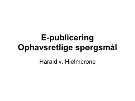 E-publicering Ophavsretlige spørgsmål Harald v. Hielmcrone.