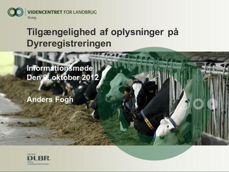 Informationsmøde Den 9. oktober 2012 Anders Fogh Tilgængelighed af oplysninger på Dyreregistreringen.
