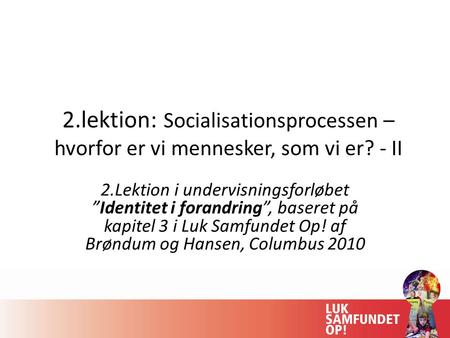 2.lektion: Socialisationsprocessen – hvorfor er vi mennesker, som vi er? - II 2.Lektion i undervisningsforløbet ”Identitet i forandring”, baseret på kapitel.