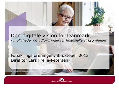 Den digitale vision for Danmark - muligheder og udfordringer for finansielle virksomheder Forsikringsforeningen, 8. oktober 2013 Direktør Lars Frelle-Petersen.