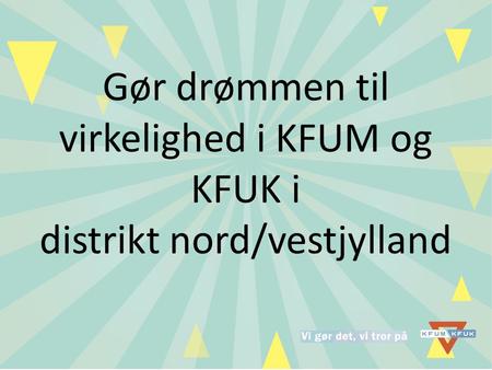 Gør drømmen til virkelighed i KFUM og KFUK i distrikt nord/vestjylland.