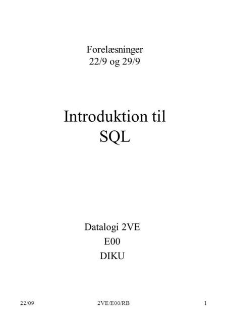 22/092VE/E00/RB1 Introduktion til SQL Datalogi 2VE E00 DIKU Forelæsninger 22/9 og 29/9.