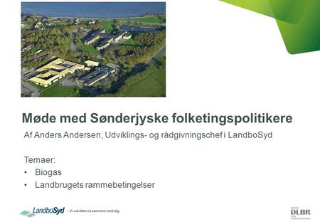 - Vi udvikler os sammen med dig Møde med Sønderjyske folketingspolitikere Af Anders Andersen, Udviklings- og rådgivningschef i LandboSyd Temaer: Biogas.