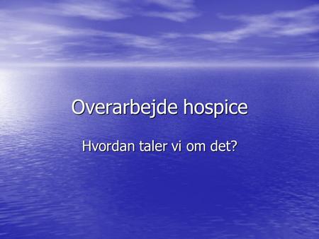 Overarbejde hospice Hvordan taler vi om det?. Hvorfor fokus på overarbejde 2013 et økonomisk merforbrug i forbindelse med flytningen 2013 et økonomisk.