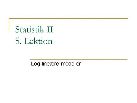 Statistik II 5. Lektion Log-lineære modeller.