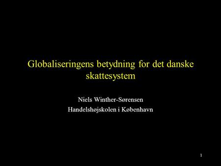 1 Globaliseringens betydning for det danske skattesystem Niels Winther-Sørensen Handelshøjskolen i København.