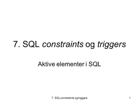 7. SQL constraints og triggers1 Aktive elementer i SQL.