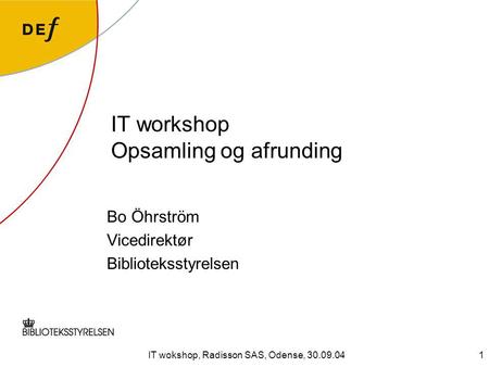 IT wokshop, Radisson SAS, Odense, 30.09.041 IT workshop Opsamling og afrunding Bo Öhrström Vicedirektør Biblioteksstyrelsen.