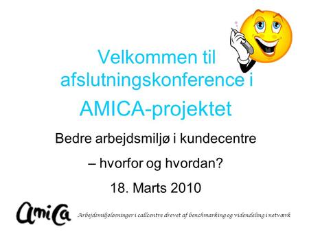 Arbejdsmiljøløsninger i callcentre drevet af benchmarking og videndeling i netværk Velkommen til afslutningskonference i AMICA-projektet Bedre arbejdsmiljø.