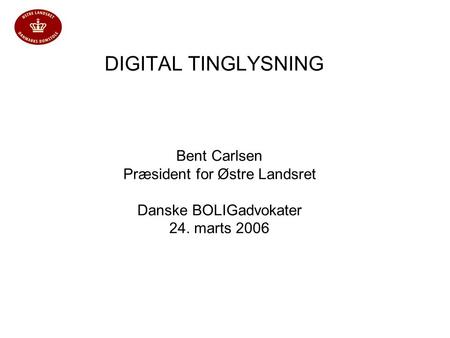 DIGITAL TINGLYSNING Bent Carlsen Præsident for Østre Landsret Danske BOLIGadvokater 24. marts 2006.