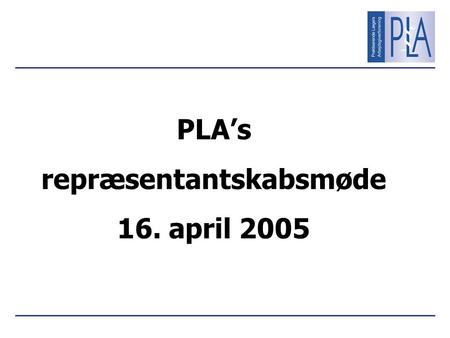 PLA’s repræsentantskabsmøde 16. april 2005. Repræsentantskabsmøde 16. april 20052 Dagsorden 1.Valg af dirigent 2.Konstatering af fremmøde 3.Godkendelse.