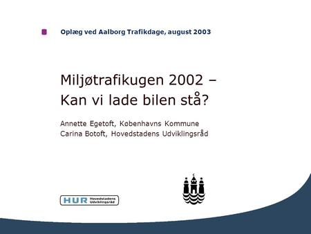 Oplæg ved Aalborg Trafikdage, august 2003 Miljøtrafikugen 2002 – Kan vi lade bilen stå? Annette Egetoft, Københavns Kommune Carina Botoft, Hovedstadens.