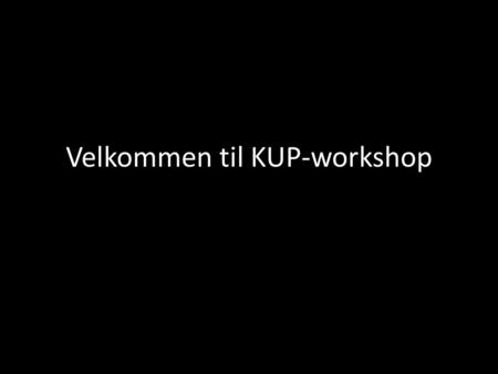 Velkommen til KUP-workshop. Hvad skal vi lære i dag? Hvad er aktivitetsudvikling Hvordan aktivitetsudvikler man Hvorfor aktivitetsudvikler man.