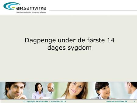 Www.ak-samvirke.dk 1 © Copyright AK-Samvirke – november 2014 Dagpenge under de første 14 dages sygdom.