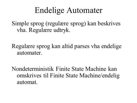 Endelige Automater Simple sprog (regulære sprog) kan beskrives vha. Regulære udtryk. Regulære sprog kan altid parses vha endelige automater. Nondeterministik.