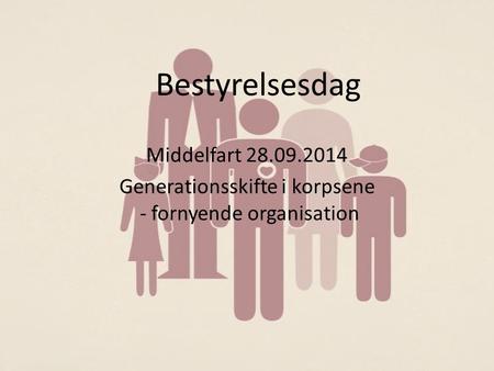 Bestyrelsesdag Middelfart 28.09.2014 Generationsskifte i korpsene - fornyende organisation.