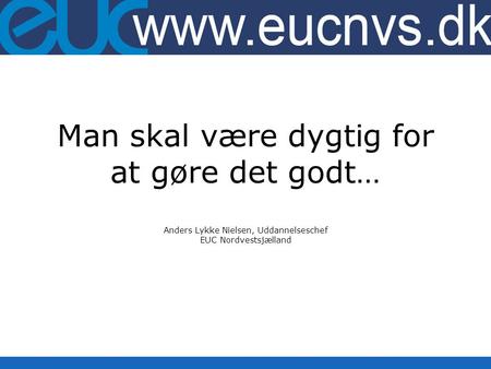 Man skal være dygtig for at gøre det godt… Anders Lykke Nielsen, Uddannelseschef EUC Nordvestsjælland.