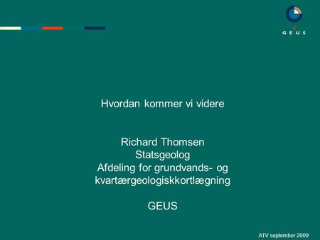 ATV september 2009 Hvordan kommer vi videre Richard Thomsen Statsgeolog Afdeling for grundvands- og kvartærgeologiskkortlægning GEUS.