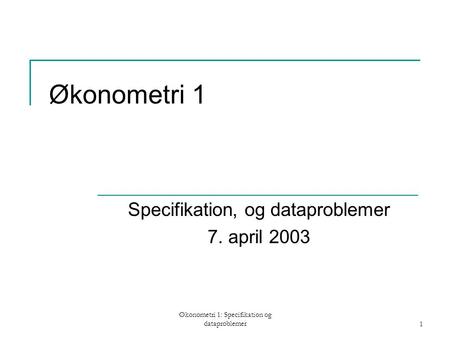 Økonometri 1: Specifikation og dataproblemer1 Økonometri 1 Specifikation, og dataproblemer 7. april 2003.