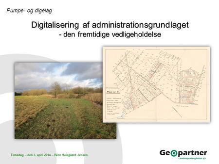 Temadag – den 3. april 2014 – Bent Hulegaard Jensen Digitalisering af administrationsgrundlaget - den fremtidige vedligeholdelse Pumpe- og digelag.