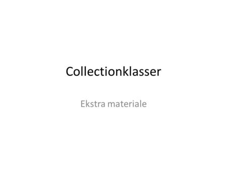 Collectionklasser Ekstra materiale. Collections Motivation – hvorfor bruge collections? Realisering af en-til-mange relationer – Importer, erklær, initialiser.