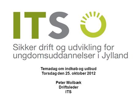Temadag om indkøb og udbud Torsdag den 25. oktober 2012 Peter Molbæk Driftsleder ITS.
