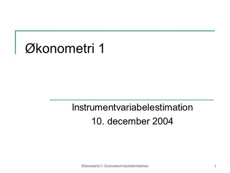 Økonometri 1: Instrumentvariabelestimation1 Økonometri 1 Instrumentvariabelestimation 10. december 2004.