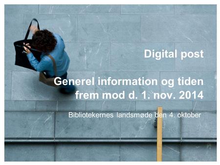 Digital post Generel information og tiden frem mod d. 1. nov. 2014 Bibliotekernes landsmøde den 4. oktober.