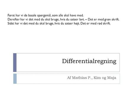 Differentialregning Af Mathias P., Kim og Maja Først har vi de basale spørgsmål, som alle skal have med. Derefter har vi det med du skal bruge, hvis du.