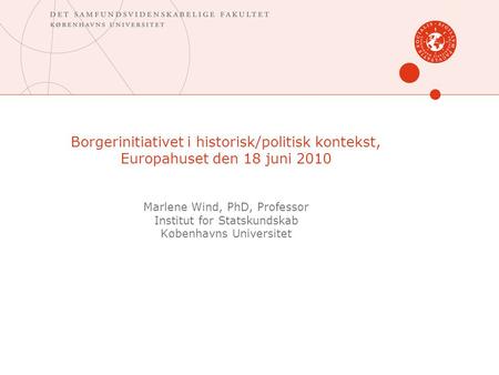 Borgerinitiativet i historisk/politisk kontekst, Europahuset den 18 juni 2010 Marlene Wind, PhD, Professor Institut for Statskundskab Københavns Universitet.