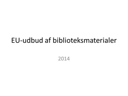 EU-udbud af biblioteksmaterialer 2014. Baggrund Forår 2014 Projektgruppe, bestående af Odense, Roskilde og Vejle centralbiblioteker, bliver nedsat med.