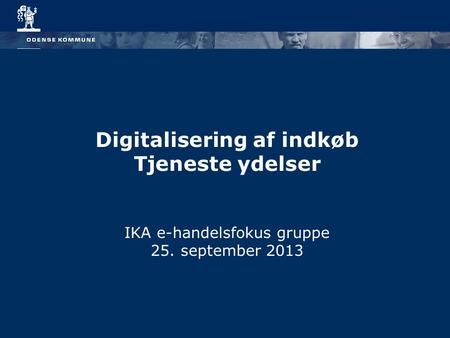 Digitalisering af indkøb Tjeneste ydelser IKA e-handelsfokus gruppe 25. september 2013.