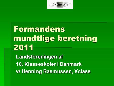 Formandens mundtlige beretning 2011 Landsforeningen af 10. Klasseskoler i Danmark v/ Henning Rasmussen, Xclass.