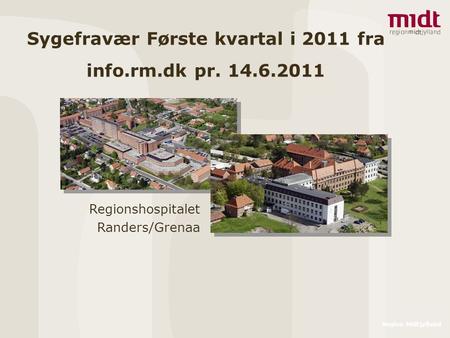 Regionshospitalet Randers/Grenaa Region Midtjylland Sygefravær Første kvartal i 2011 fra info.rm.dk pr. 14.6.2011.
