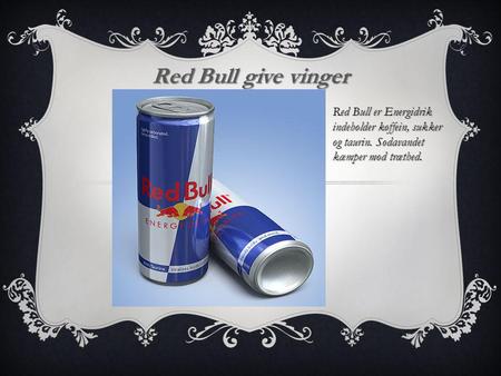 Red Bull give vinger Red Bull er Energidrik indeholder koffein, sukker og taurin. Sodavandet kæmper mod træthed.