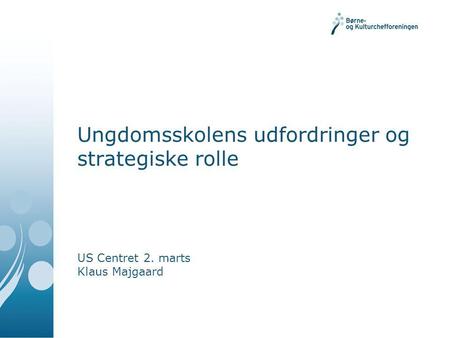 Ungdomsskolens udfordringer og strategiske rolle US Centret 2. marts Klaus Majgaard.