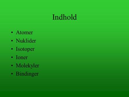 Indhold Atomer Nuklider Isotoper Ioner Molekyler Bindinger.