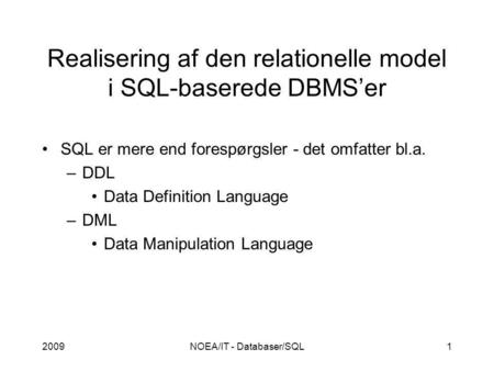 2009NOEA/IT - Databaser/SQL1 Realisering af den relationelle model i SQL-baserede DBMS’er SQL er mere end forespørgsler - det omfatter bl.a. –DDL Data.