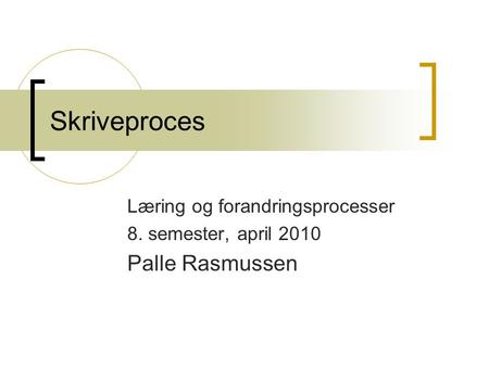 Skriveproces Læring og forandringsprocesser 8. semester, april 2010 Palle Rasmussen.