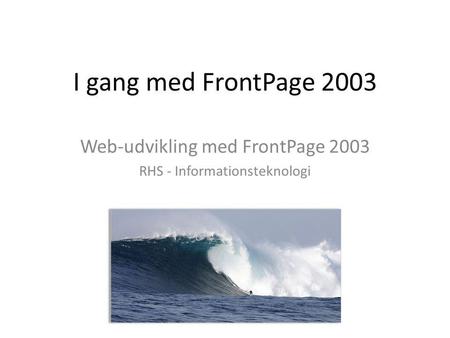 I gang med FrontPage 2003 Web-udvikling med FrontPage 2003 RHS - Informationsteknologi.