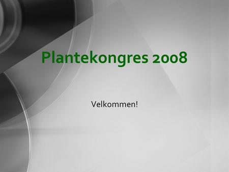 Plantekongres 2008 Velkommen!. Formiddagens program.