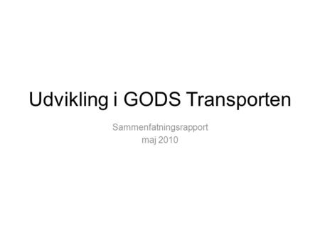 Udvikling i GODS Transporten Sammenfatningsrapport maj 2010.