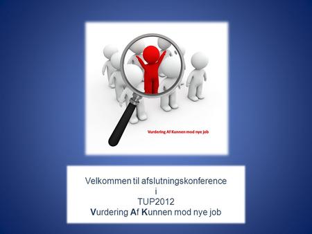 Velkommen til afslutningskonference i TUP2012 Vurdering Af Kunnen mod nye job.