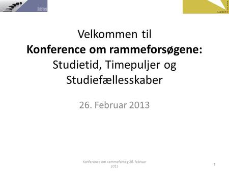 Velkommen til Konference om rammeforsøgene: Studietid, Timepuljer og Studiefællesskaber 26. Februar 2013 Konference om rammeforsøg 26. februar 2013 1.