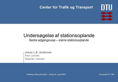 © Copyright CTT 2006 Center for Trafik og Transport Trafikdage Aalborg Universitet | Tirsdag 29. august 2006 | Undersøgelse af stationsoplande Bedre adgangsveje.