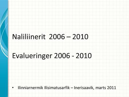 Naliliinerit 2006 – 2010 Evalueringer 2006 - 2010 Ilinniarnermik Ilisimatusarfik – Inerisaavik, marts 2011.